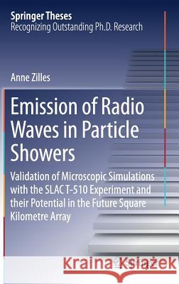 Emission of Radio Waves in Particle Showers: Validation of Microscopic Simulations with the Slac T-510 Experiment and Their Potential in the Future Sq Zilles, Anne 9783319634104 Springer