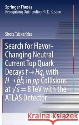 Search for Flavor-Changing Neutral Current Top Quark Decays T → Hq, with H → Bb̅, in Pp Collisions at √s = 8 TeV with the Atlas Tsiskaridze, Shota 9783319634135 Springer