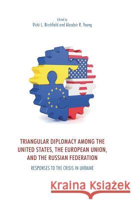 Triangular Diplomacy Among the United States, the European Union, and the Russian Federation: Responses to the Crisis in Ukraine Birchfield, Vicki L. 9783319634340 Palgrave MacMillan