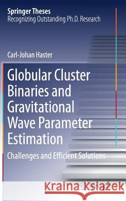 Globular Cluster Binaries and Gravitational Wave Parameter Estimation: Challenges and Efficient Solutions Haster, Carl-Johan 9783319634401 Springer