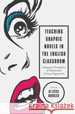 Teaching Graphic Novels in the English Classroom: Pedagogical Possibilities of Multimodal Literacy Engagement Burger, Alissa 9783319634586 Palgrave MacMillan