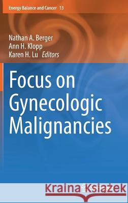 Focus on Gynecologic Malignancies Nathan Berger Ann Klopp Karen Lu 9783319634821