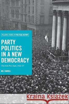 Party Politics in a New Democracy: The Irish Free State, 1922-37 Farrell, Mel 9783319635842 Palgrave MacMillan