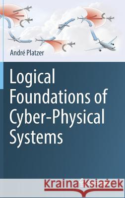 Logical Foundations of Cyber-Physical Systems Andre Platzer 9783319635873 Springer