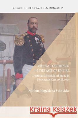 The 'Sailor Prince' in the Age of Empire: Creating a Monarchical Brand in Nineteenth-Century Europe Schneider, Miriam Magdalena 9783319635996 Palgrave MacMillan