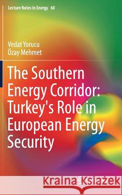 The Southern Energy Corridor: Turkey's Role in European Energy Security Vedat Yorucu Ozay Mehmet 9783319636351 Springer