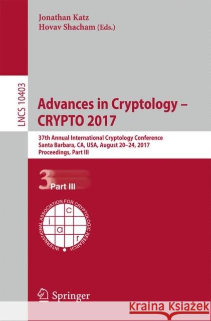 Advances in Cryptology - Crypto 2017: 37th Annual International Cryptology Conference, Santa Barbara, Ca, Usa, August 20-24, 2017, Proceedings, Part I Katz, Jonathan 9783319636962 Springer