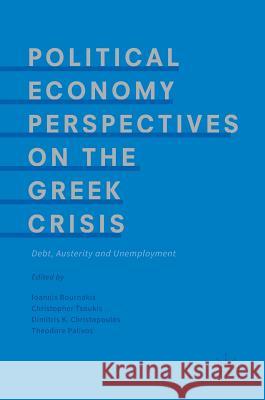 Political Economy Perspectives on the Greek Crisis: Debt, Austerity and Unemployment Bournakis, Ioannis 9783319637051 Palgrave MacMillan