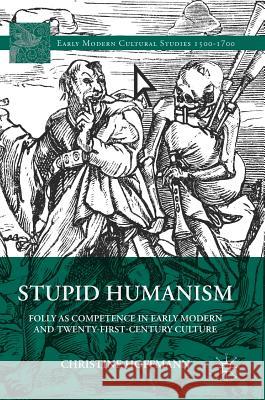 Stupid Humanism: Folly as Competence in Early Modern and Twenty-First-Century Culture Hoffmann, Christine 9783319637501 Palgrave MacMillan