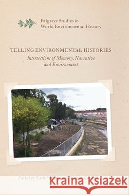 Telling Environmental Histories: Intersections of Memory, Narrative and Environment Holmes, Katie 9783319637716 Palgrave MacMillan