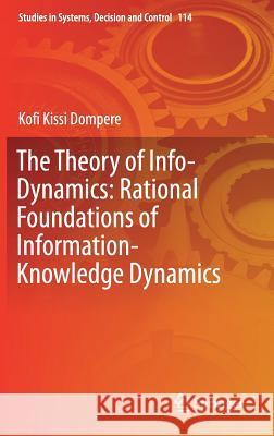 The Theory of Info-Dynamics: Rational Foundations of Information-Knowledge Dynamics Kofi K. Dompere 9783319638522 Springer