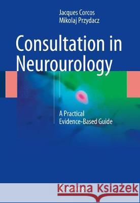 Consultation in Neurourology: A Practical Evidence-Based Guide Corcos, Jacques 9783319639093