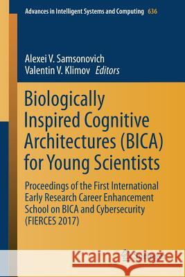 Biologically Inspired Cognitive Architectures (Bica) for Young Scientists: Proceedings of the First International Early Research Career Enhancement Sc Samsonovich, Alexei V. 9783319639390