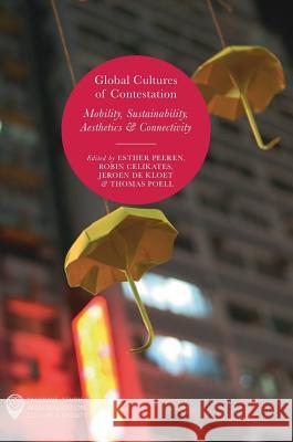 Global Cultures of Contestation: Mobility, Sustainability, Aesthetics & Connectivity Peeren, Esther 9783319639819 Palgrave MacMillan