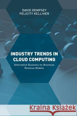 Industry Trends in Cloud Computing: Alternative Business-To-Business Revenue Models Dempsey, David 9783319639932 Palgrave MacMillan