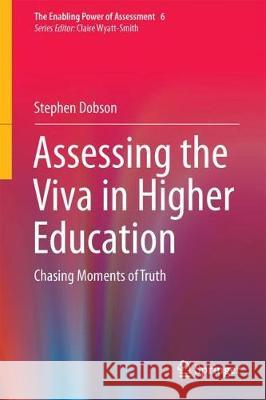 Assessing the Viva in Higher Education: Chasing Moments of Truth Dobson, Stephen 9783319640143 Springer