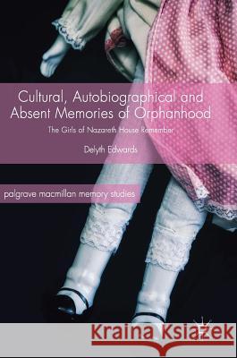 Cultural, Autobiographical and Absent Memories of Orphanhood: The Girls of Nazareth House Remember Edwards, Delyth 9783319640389