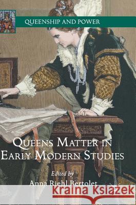 Queens Matter in Early Modern Studies Anna Riehl Bertolet 9783319640471