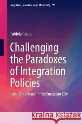 Challenging the Paradoxes of Integration Policies: Latin Americans in the European City Pardo, Fabiola 9783319640808 Springer