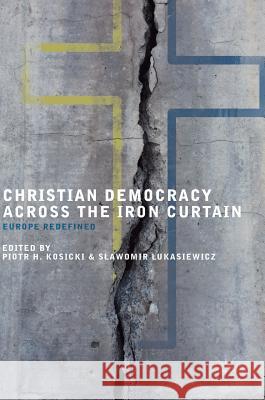 Christian Democracy Across the Iron Curtain: Europe Redefined Kosicki, Piotr H. 9783319640860