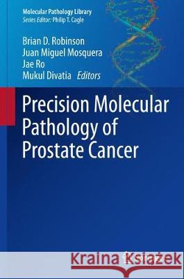 Precision Molecular Pathology of Prostate Cancer Brian D. Robinson Juan Miguel Mosquera 9783319640945
