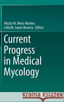 Current Progress in Medical Mycology Hector Mora-Montes Leila Lopes-Bezerra 9783319641126 Springer