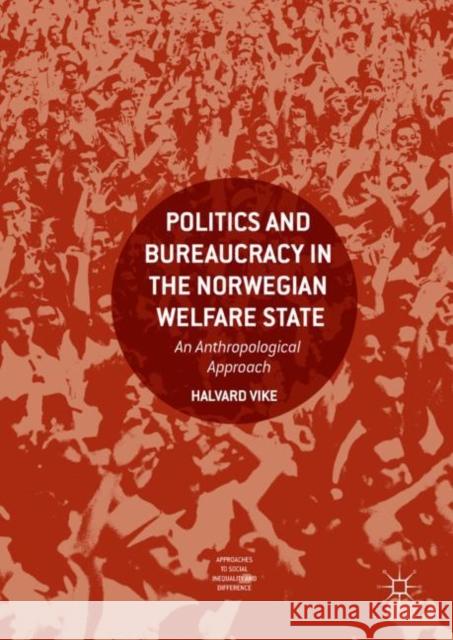 Politics and Bureaucracy in the Norwegian Welfare State: An Anthropological Approach Vike, Halvard 9783319641362 Palgrave MacMillan