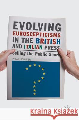 Evolving Euroscepticisms in the British and Italian Press: Selling the Public Short Rowinski, Paul 9783319641393 Palgrave MacMillan