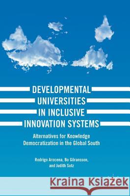 Developmental Universities in Inclusive Innovation Systems: Alternatives for Knowledge Democratization in the Global South Arocena, Rodrigo 9783319641515 Palgrave MacMillan