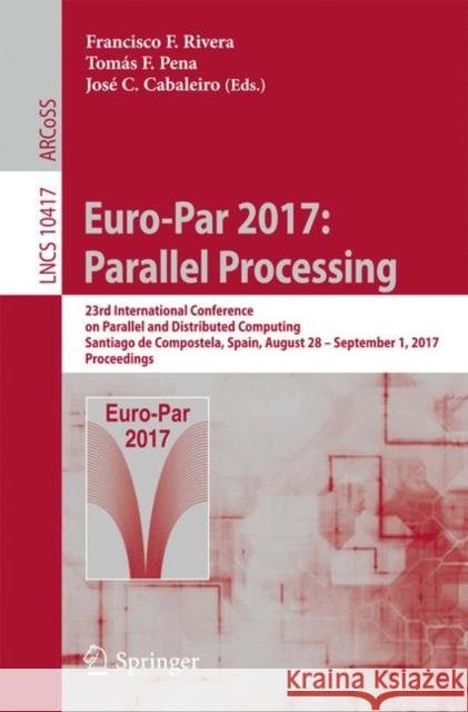 Euro-Par 2017: Parallel Processing: 23rd International Conference on Parallel and Distributed Computing, Santiago de Compostela, Spain, August 28 - Se Rivera, Francisco F. 9783319642024