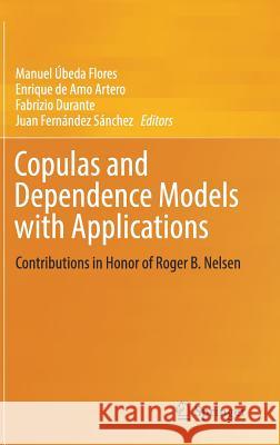 Copulas and Dependence Models with Applications: Contributions in Honor of Roger B. Nelsen Úbeda Flores, Manuel 9783319642208 Springer