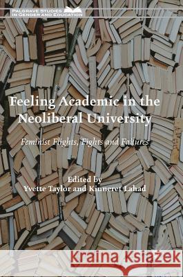 Feeling Academic in the Neoliberal University: Feminist Flights, Fights and Failures Taylor, Yvette 9783319642239 Palgrave MacMillan