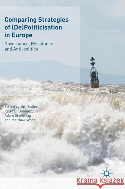 Comparing Strategies of (De)Politicisation in Europe: Governance, Resistance and Anti-Politics Buller, Jim 9783319642352 Palgrave MacMillan