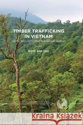 Timber Trafficking in Vietnam: Crime, Security and the Environment Cao, Ngoc Anh 9783319642796 Palgrave MacMillan