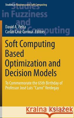 Soft Computing Based Optimization and Decision Models: To Commemorate the 65th Birthday of Professor José Luis Curro Verdegay Pelta, David A. 9783319642857 Springer