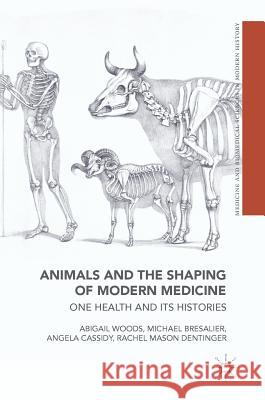 Animals and the Shaping of Modern Medicine: One Health and Its Histories Woods, Abigail 9783319643366 Palgrave MacMillan