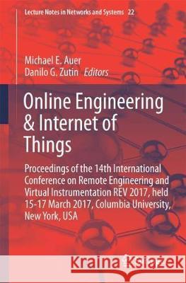 Online Engineering & Internet of Things: Proceedings of the 14th International Conference on Remote Engineering and Virtual Instrumentation REV 2017, Auer, Michael E. 9783319643519