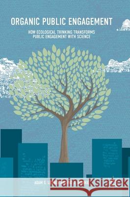 Organic Public Engagement: How Ecological Thinking Transforms Public Engagement with Science Lerner, Adam S. 9783319643960 Palgrave MacMillan