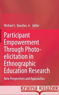 Participant Empowerment Through Photo-Elicitation in Ethnographic Education Research: New Perspectives and Approaches Boucher Jr, Michael Lee 9783319644127