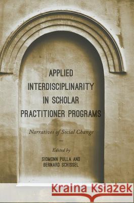 Applied Interdisciplinarity in Scholar Practitioner Programs: Narratives of Social Change Pulla, Siomonn 9783319644523