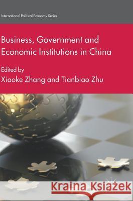 Business, Government and Economic Institutions in China Xiaoke Zhang Tianbiao Zhu 9783319644851