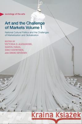 Art and the Challenge of Markets Volume 1: National Cultural Politics and the Challenges of Marketization and Globalization Alexander, Victoria D. 9783319645858 Palgrave MacMillan