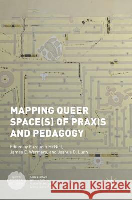 Mapping Queer Space(s) of Praxis and Pedagogy Elizabeth McNeil James E. Wermers Joshua O. Lunn 9783319646220 Palgrave MacMillan