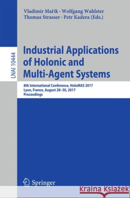Industrial Applications of Holonic and Multi-Agent Systems: 8th International Conference, Holomas 2017, Lyon, France, August 28-30, 2017, Proceedings Mařík, Vladimír 9783319646343 Springer