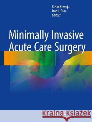 Minimally Invasive Acute Care Surgery Kosar Khwaja Jose J. Diaz 9783319647210 Springer