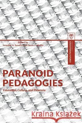 Paranoid Pedagogies: Education, Culture, and Paranoia Sandlin, Jennifer A. 9783319647647