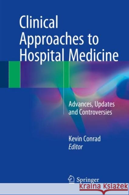 Clinical Approaches to Hospital Medicine : Advances, Updates and Controversies Kevin Conrad 9783319647739 Springer