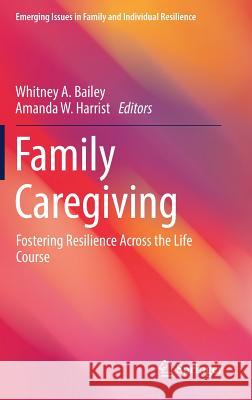 Family Caregiving: Fostering Resilience Across the Life Course Bailey, Whitney A. 9783319647821 Springer