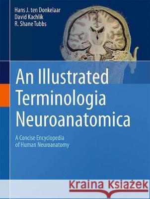 An Illustrated Terminologia Neuroanatomica: A Concise Encyclopedia of Human Neuroanatomy Ten Donkelaar, Hans J. 9783319647883 Springer