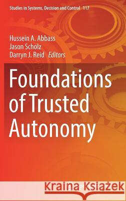 Foundations of Trusted Autonomy Hussein A. Abbass Jason Scholz Darryn J. Reid 9783319648156